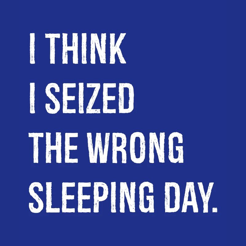 I think I seized the wrong sleeping day funny