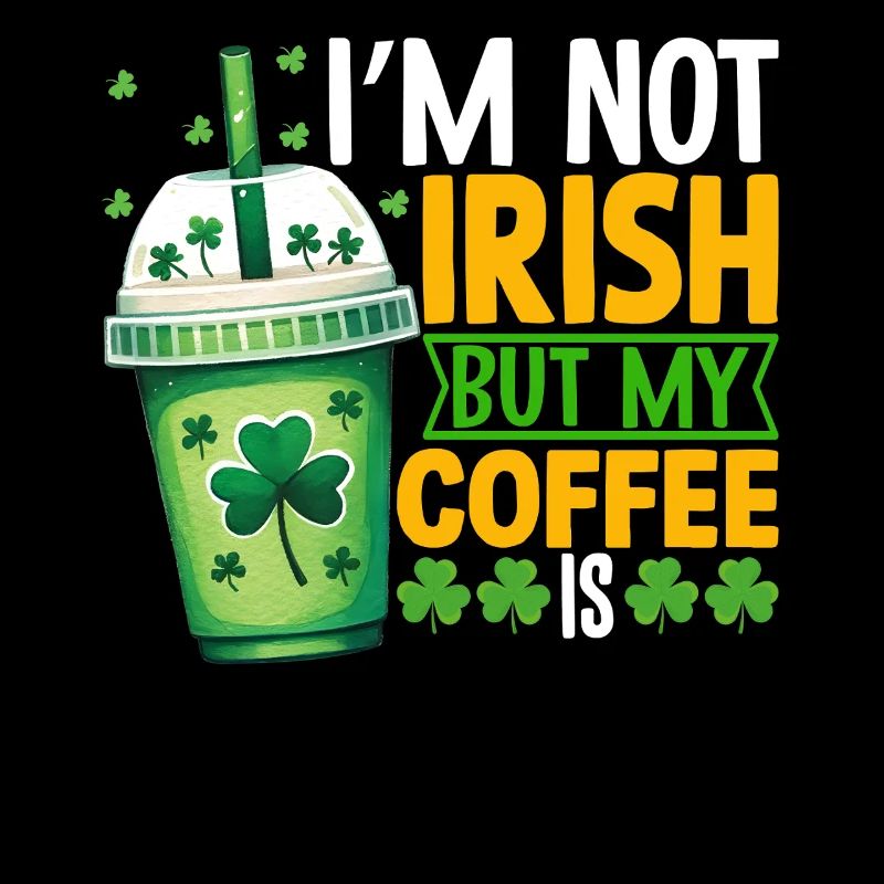 I'm not Irish but my Coffee is