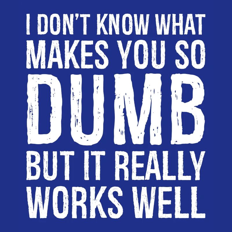 I don't know what makes you so dumb but it really