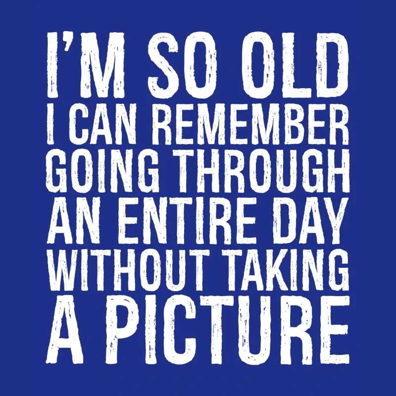 I m so old I can remember going through an entire