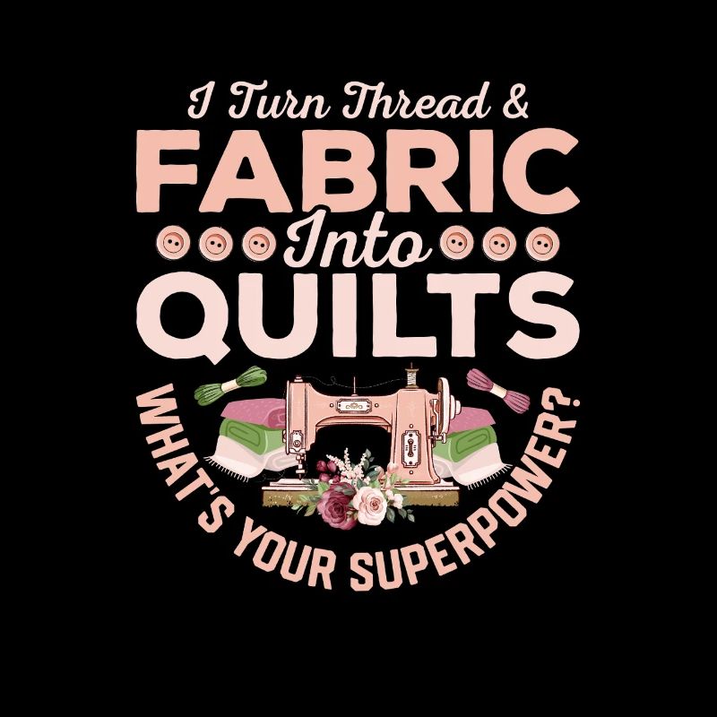 I Turn Thread & Fabric Into Quilts Quilter Quiltin