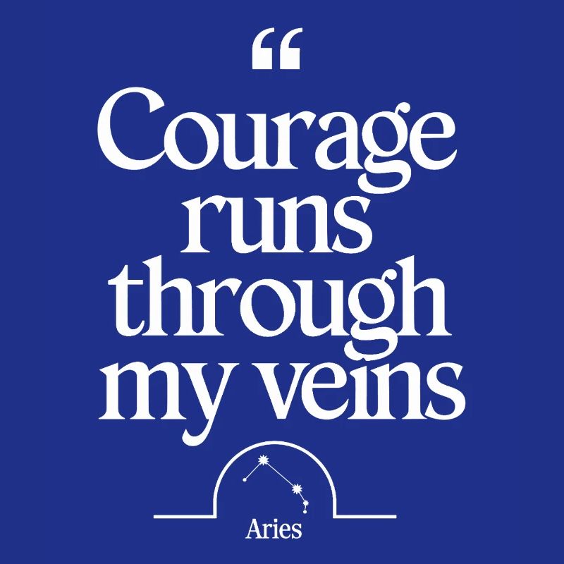 Courage flows through my veins Aries character