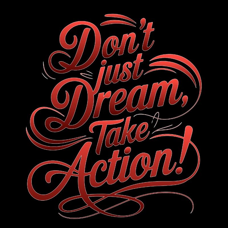 DON'T JUST DREAM, TAKE ACTION!