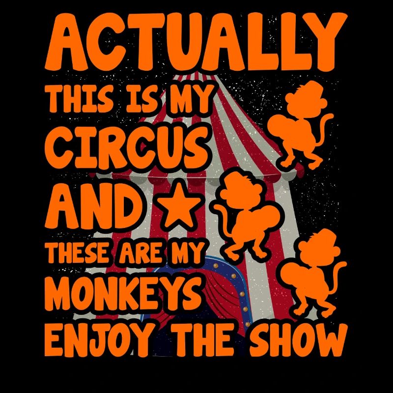 Actually this is my circus and these are my monkey