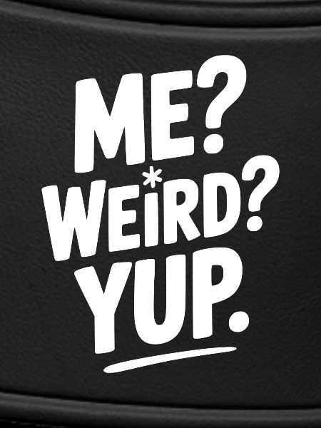 Me? Weird? Yup.
