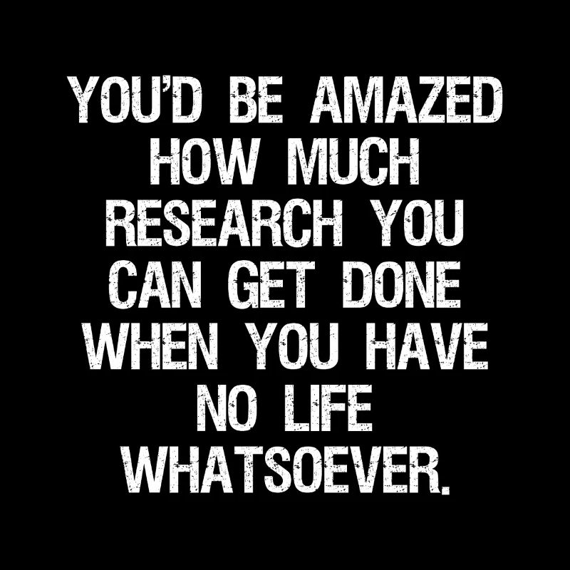 you'd be amazed how much research you can get