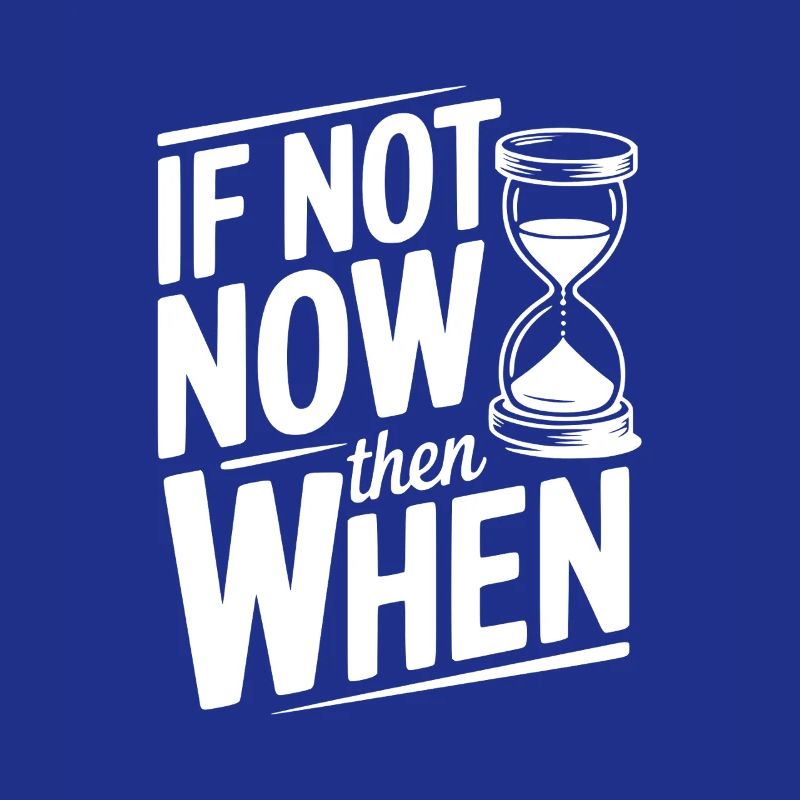 If Not Now then When