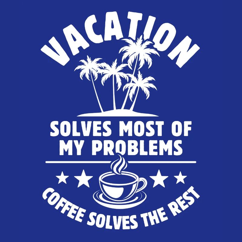 Vacation solves most of my Problems - Coffee