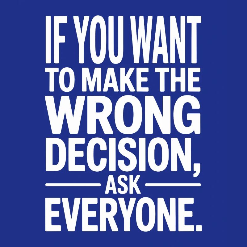 Want To Make Wrong Decision Ask Everyone Mindset