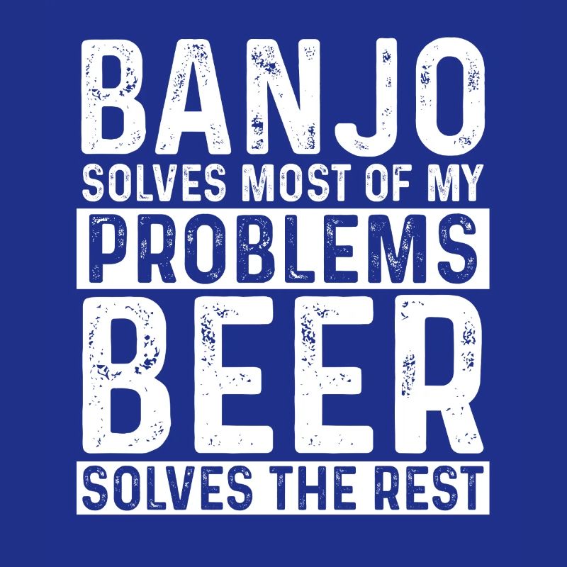 Banjo Solves Most Problems Beer Solves The Rest