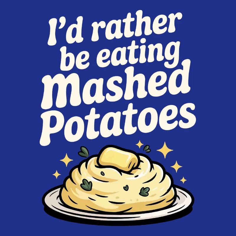I'd rather eat mashed potatoes