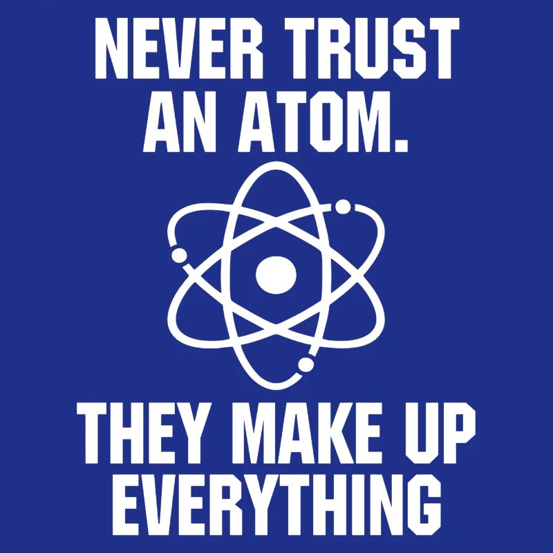 Never Trust an Atom Science Funny Love Science