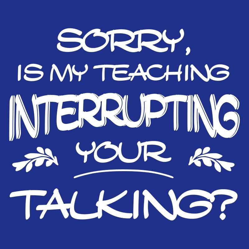 Sorry Is My Teaching Interrupting Your Talking