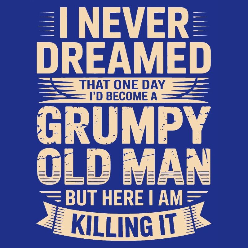 Never dreamed: Grumpy old man