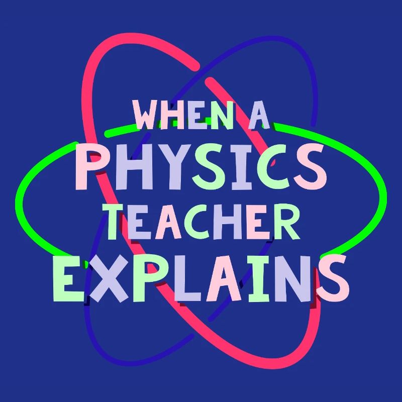 Physics Physicist Physics Student Physics Teacher