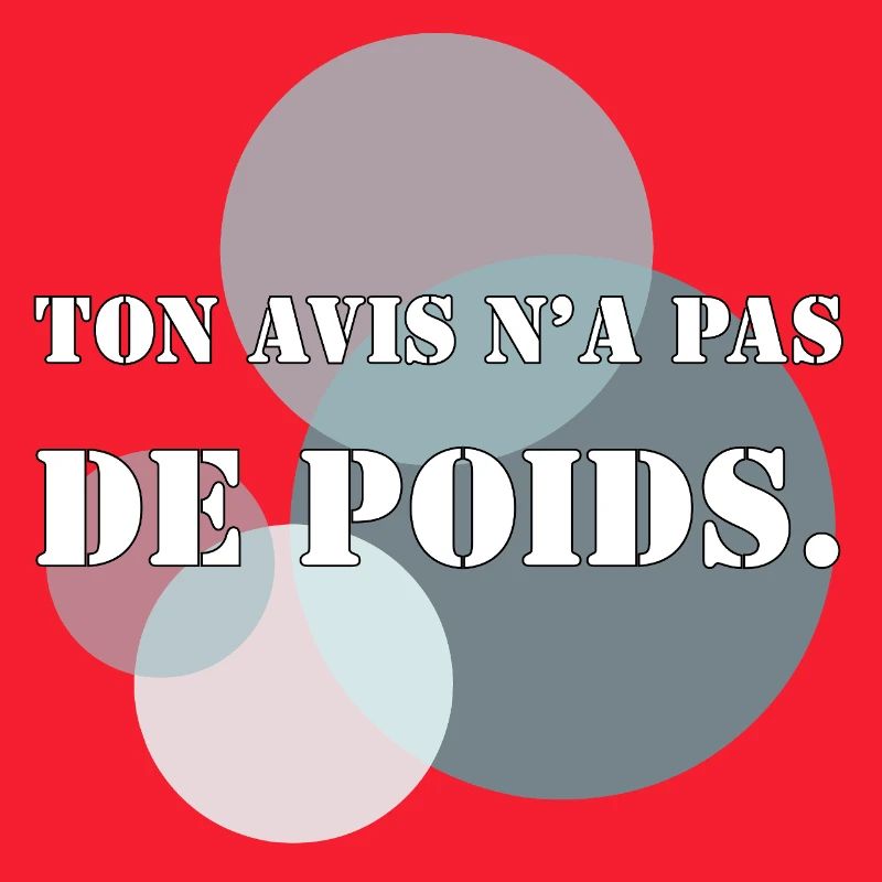 TON AVIS N’A PAS DE POIDS.