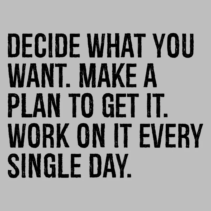 decide what you want make a plan to get it work
