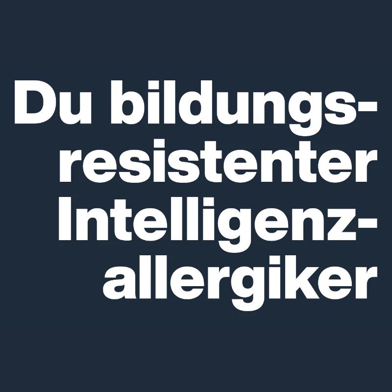 YOU EDUCATION-RESISTANT INTELLIGENCE ALLERGY SUFFERER STUPID
