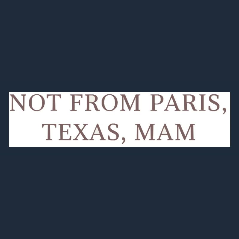 Not from Paris, Texas, Mom!