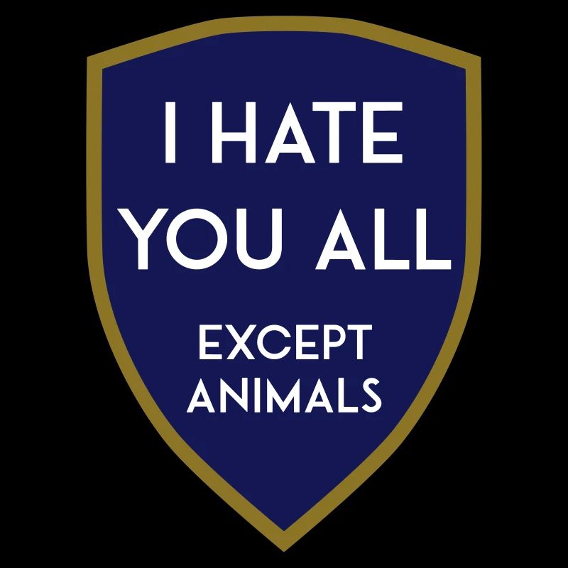 I HATE YOU ALL EXCEPT ANIMALS SHIELD