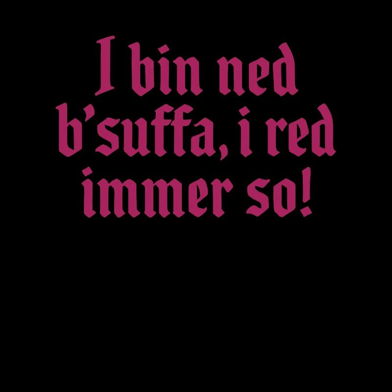 I bin ned bsuffa, i red immer so!