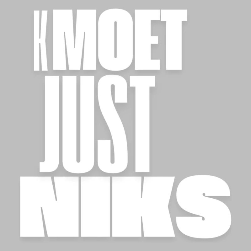 kmoet just niks