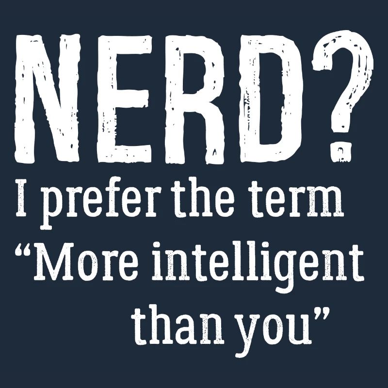 nerd I prefer the term more Intelligent than you