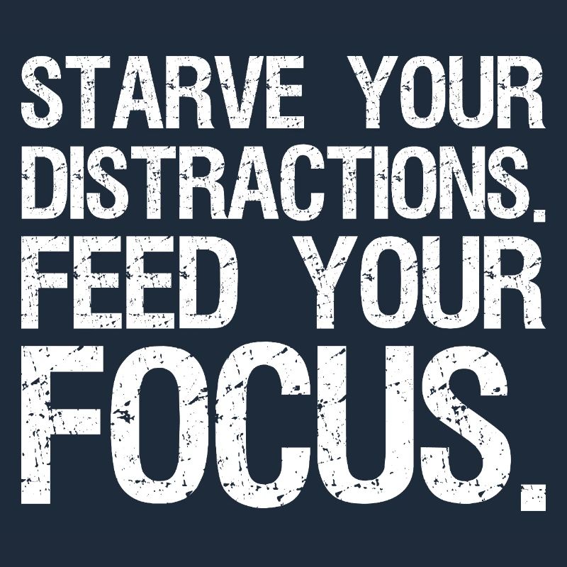 starve your distractions feed your focus