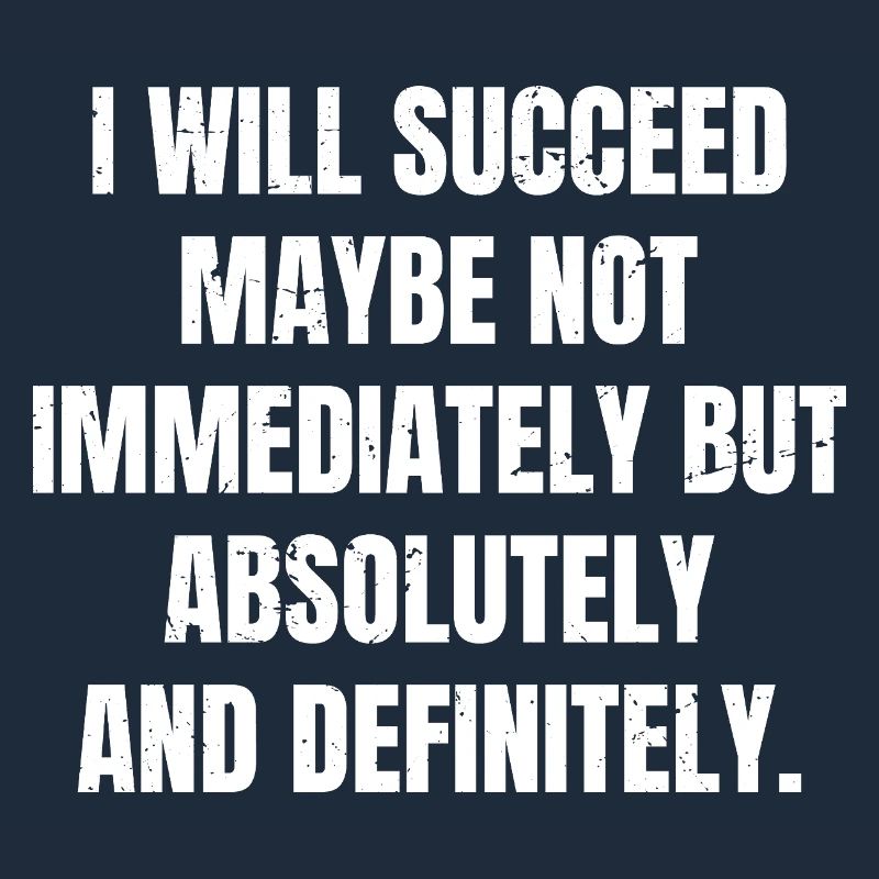 I will succeed maybe not immediately but absolute