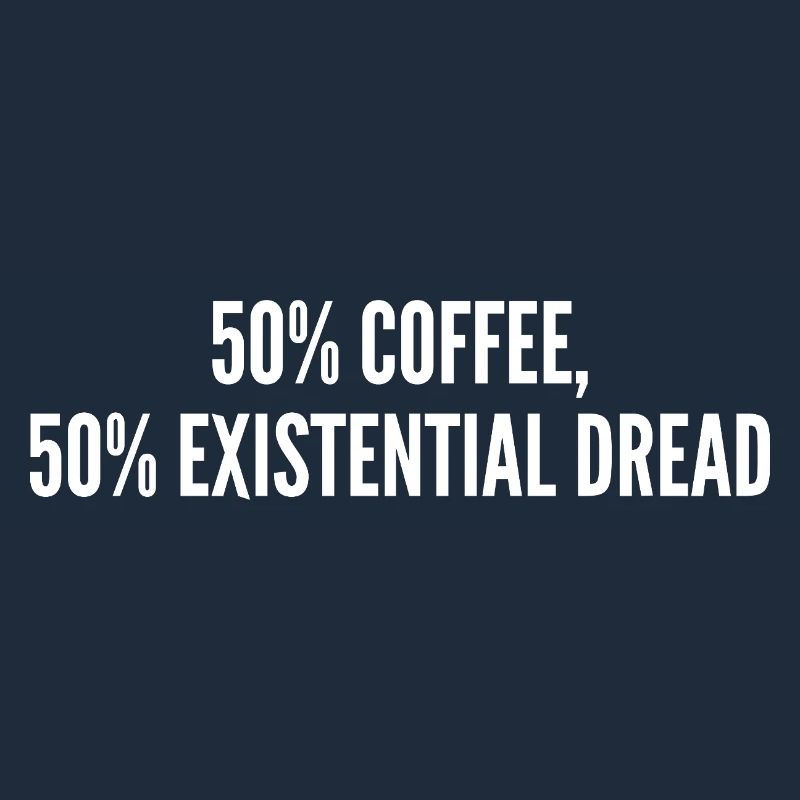 50% coffee 50% existential dread
