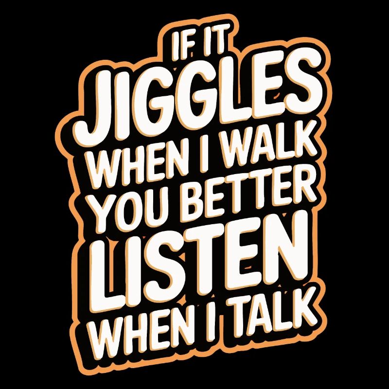 If it jiggles when I walk better listen when talk