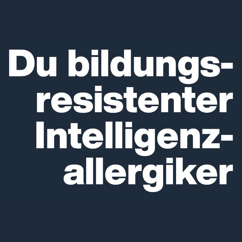 DU BILDUNGSRESISTENTER INTELLIGENZ-ALLERGIKER DUMM