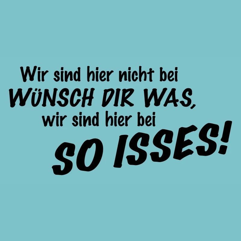 Wir sind hier nicht bei Wünsch Dir was! Kapiert?!