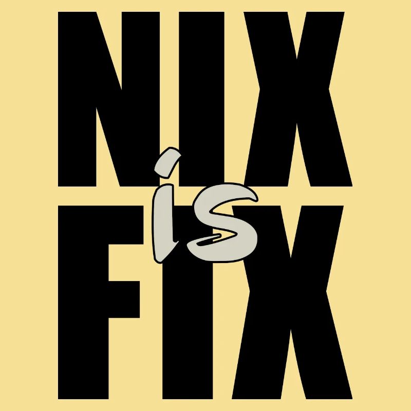 nix is fix - nothing is fixed, cool dialect saying