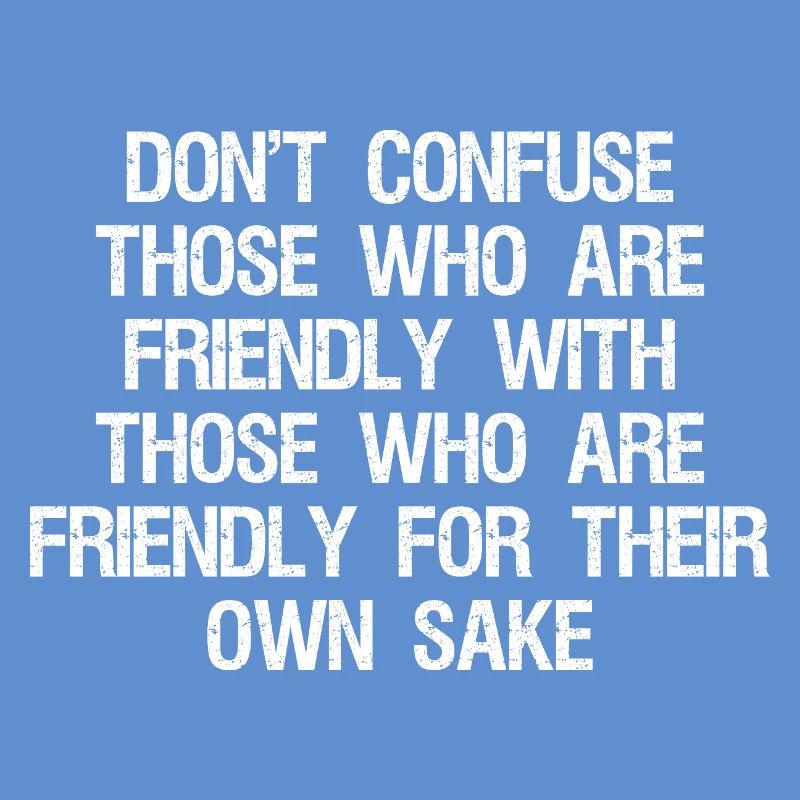 don't confuse those who are friendly with those