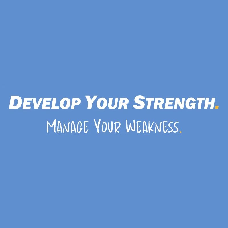 Develop your strength - Manage your weakness