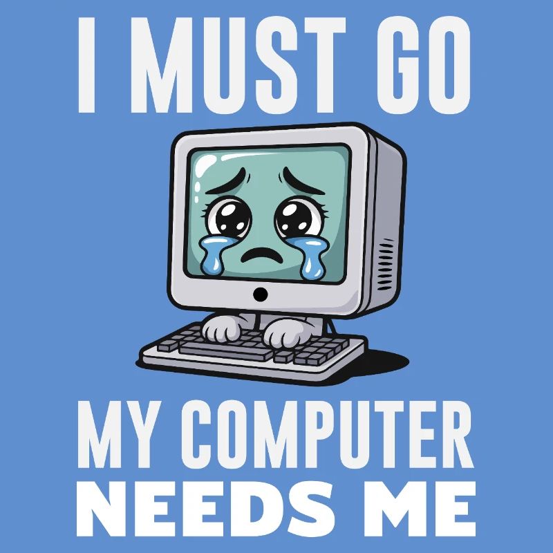 I Must Go My Computer Needs Me Funny PC Expert