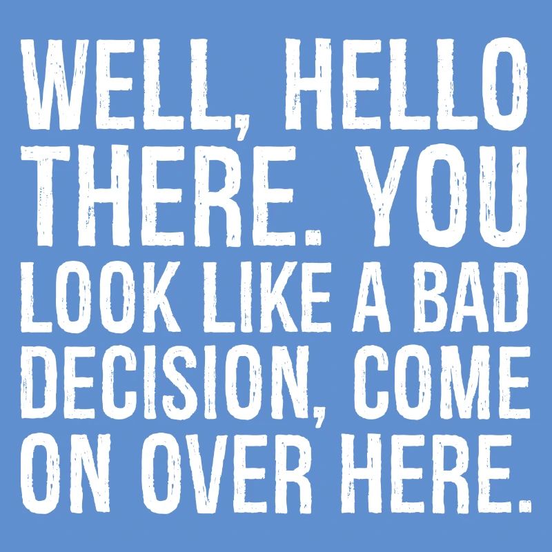 well hello there you look like a bad decision