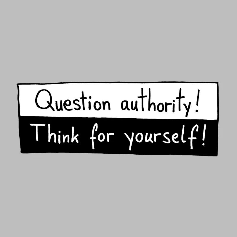 Question authority! Think for yourself!
