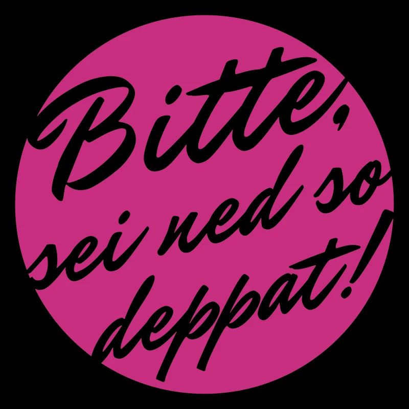 Bitte sei ned so deppat