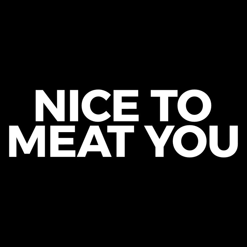 nice to meat you