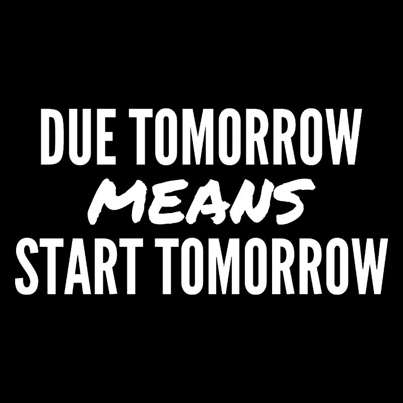 Due Tomorrow Means Start Tomorrow