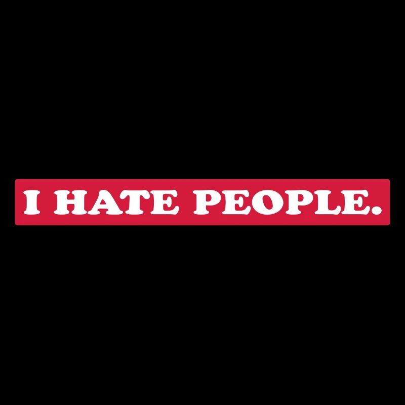 I HATE PEOPLE.