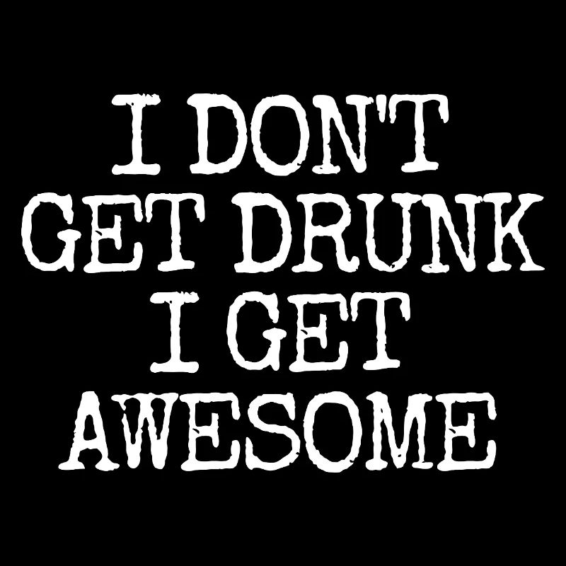 I'm not going to get drunk, I'm going to be incredibly l