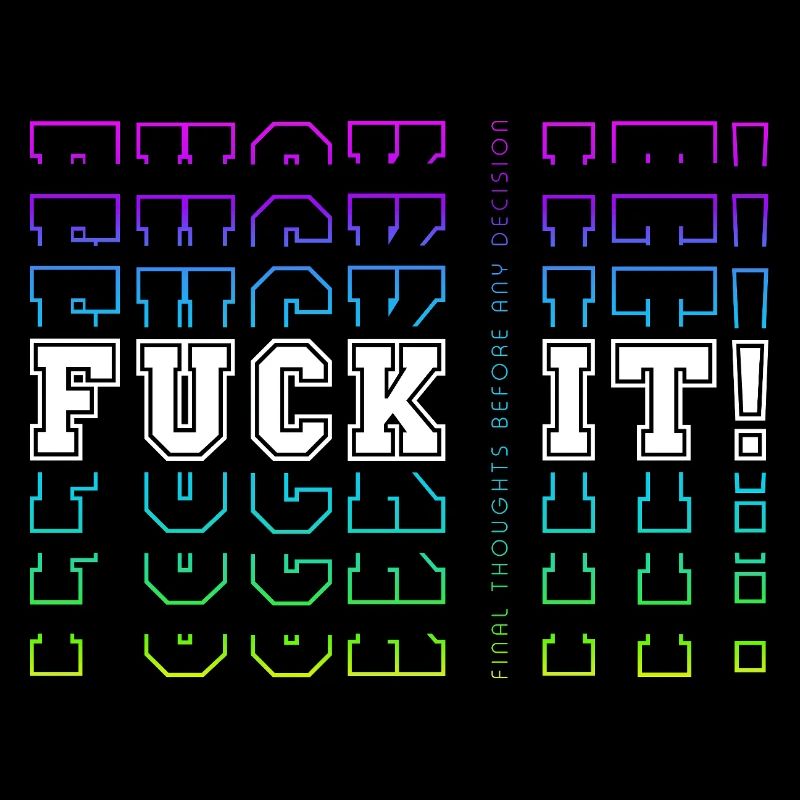 FUCK IT! -> Final Thoughts before any decision