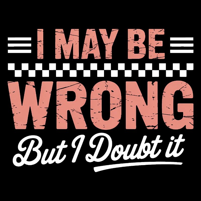 I May Be Wrong But I Doubt It – Funny Quote