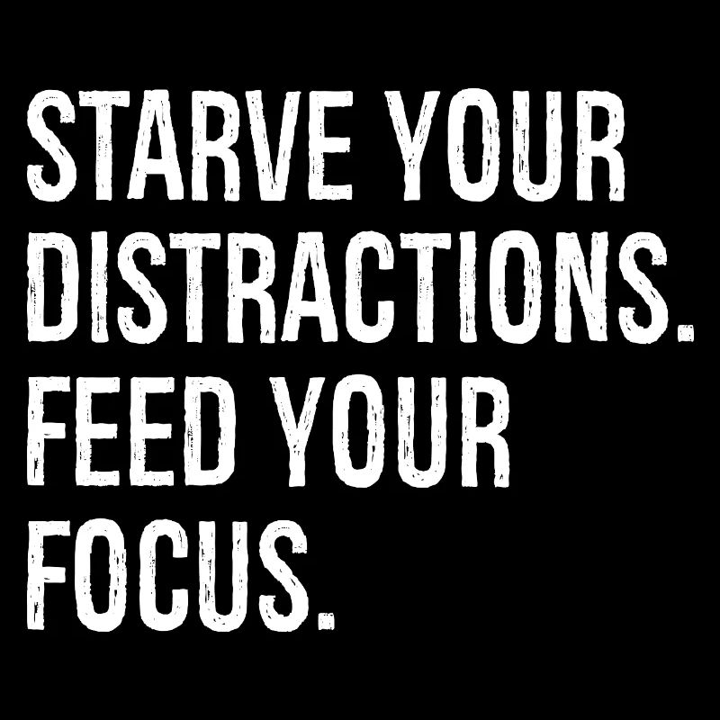 starve your distractions feed your focus
