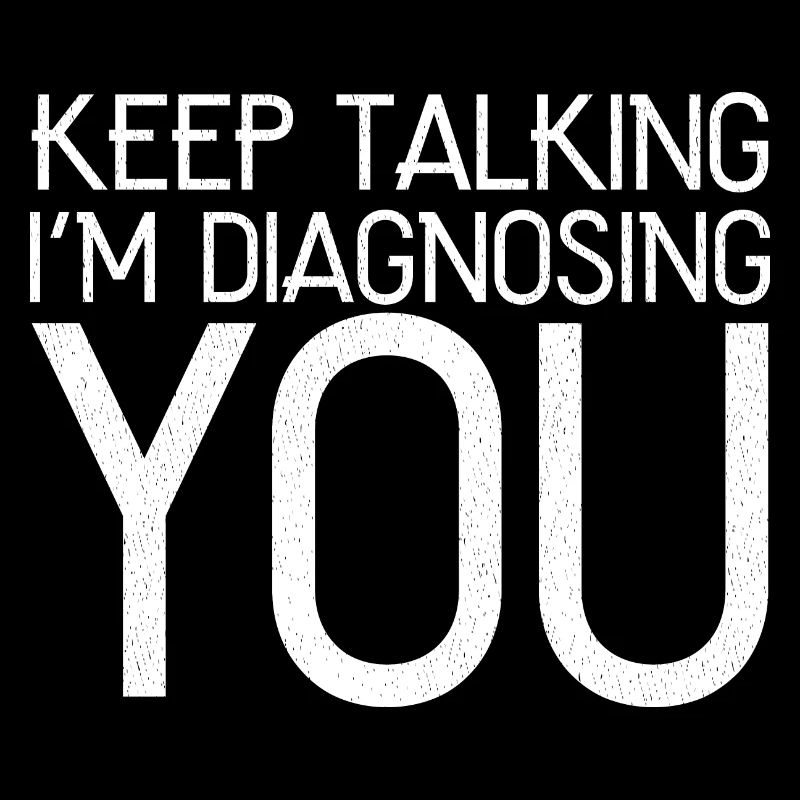 keep talking I'm diagnosing you
