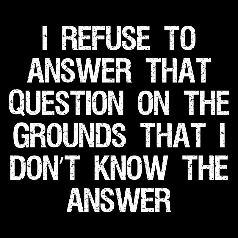 I refuse to answer that question on the grounds
