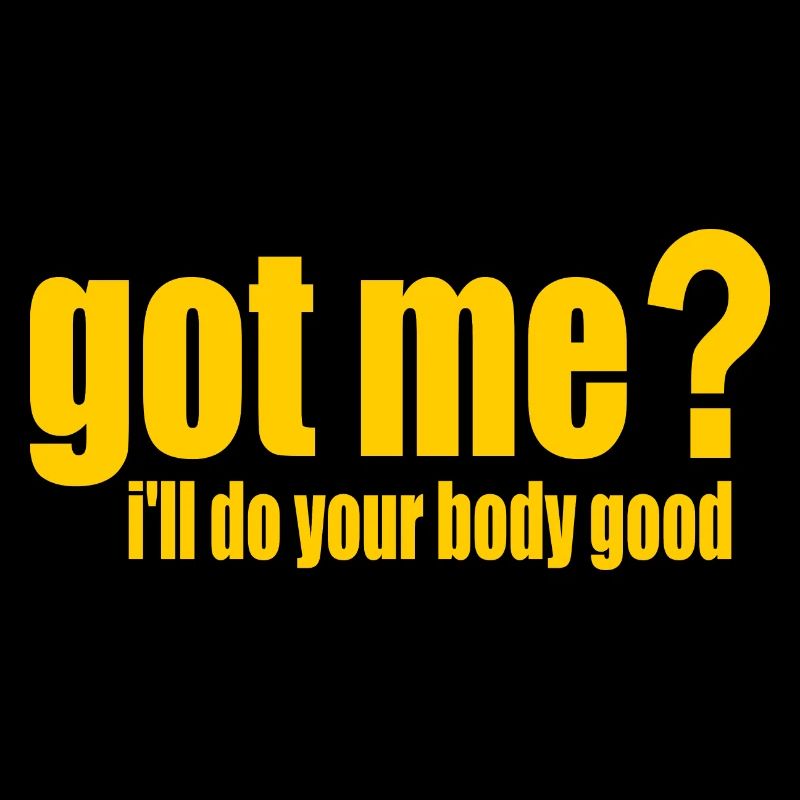 got me? i'll do your body good